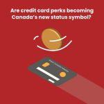 Why Credit Card Perks Are Becoming Canada’s New Status Symbol